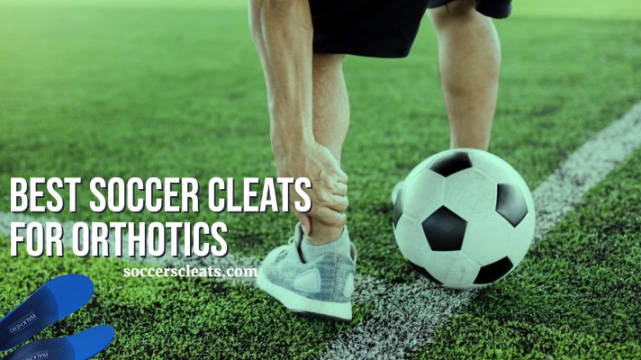 Best Soccer Cleats For Orthotics